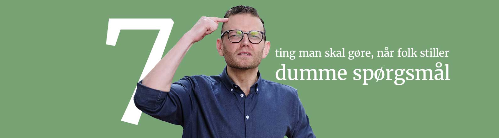 7_ting_man_skal_goere_naar_folk_stille_dumme_spoergsmaal 7 ting man skal gøre, når folk stiller dumme spørgsmål